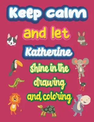 keep calm and let Katherine shine in the drawing and coloring: This drawing and coloring book can be given as a gift on Christmas and on all occasions