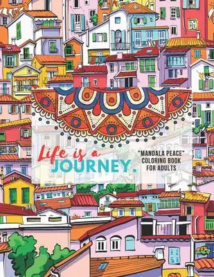 Life is a Journey: MANDALA PEACE Coloring Book for Adults, Activity Book, Large 8.5x11, Ability to Relax, Brain Experiences Relief, Lower