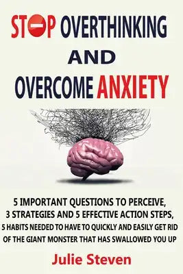 Stop Overthinking And Overcome Anxiety: 5 important questions to perceive, 3 strategies and 5 effective action steps, 5 habits needed to have to quick