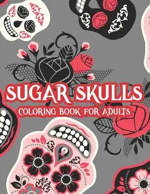 Sugar Skulls Coloring Book For Adults: Intricate Designs And Illustrations Of Sugar Skulls To Color, Calming Coloring Activity Book