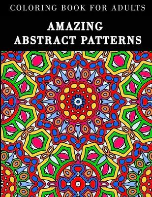 Amazing Abstract Patterns: Coloring Book for Adults with 60 Geometric Designs to Relax and Relieve Stress