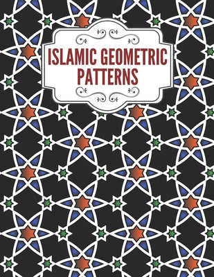 Islamic Geometric Patterns: Geometric Coloring Book for Adults, Relaxation Stress Relieving Designs, Gorgeous Geometrics Pattern, Unique and Beaut