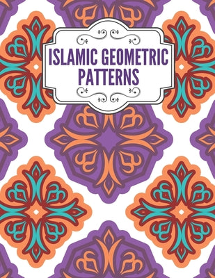 Islamic Geometric Patterns: Geometric Coloring Book for Adults, Relaxation Stress Relieving Designs, Gorgeous Geometrics Pattern, Unique and Beaut