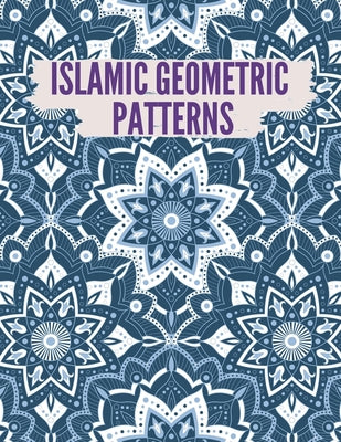 Islamic Geometric Patterns: Geometric Coloring Book for Adults, Relaxation Stress Relieving Designs, Gorgeous Geometrics Pattern, Unique and Beaut