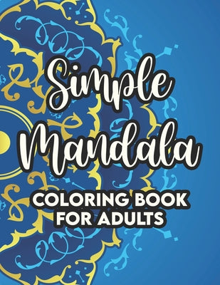 Simple Mandala Coloring Book For Adults: Easy Coloring Pages with Calming and Relaxing Designs For Adults and Seniors