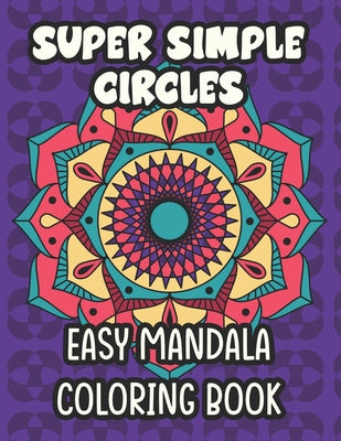 Super Simple Circles Easy Mandala Coloring Book: Large Print Coloring Pages For Kids, Coloring Sheets with Designs and Patterns For Children To Color