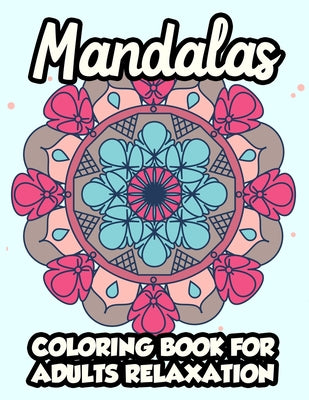 Mandalas Coloring Book For Adults Relaxation: Stress Relieving and Calming Coloring Pages For Seniors and Adults, Large Print Coloring Book