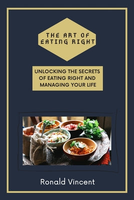 The Art of Eating Right: Unlocking The Secrets of Eating Right and Managing Your Life
