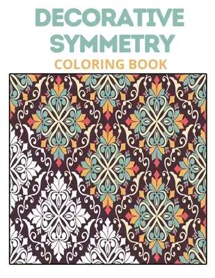 Decorative Symmetry Coloring Book: Stress Relieving Math Patterns Relaxation, Keep Calm And Enjoy Coloring Beautiful Symmetries