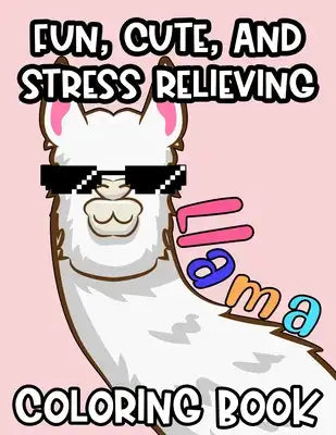 Fun, Cute And Stress Relieving Llama Coloring Book: Adorable Llama Designs And Illustrations To Color, Fun Coloring Sheets For Children