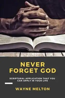 Never Forget God: Scriptural Application That You Can Apply In Your Life