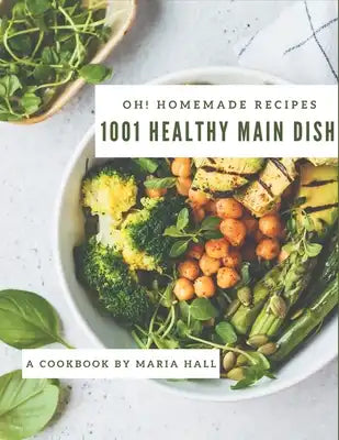Oh! 1001 Homemade Healthy Main Dish Recipes: Happiness is When You Have a Homemade Healthy Main Dish Cookbook!