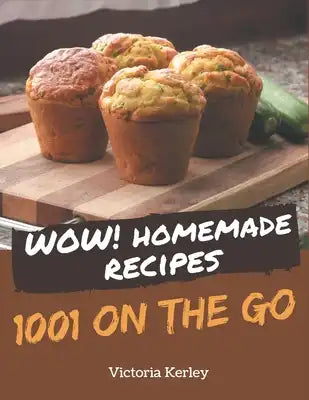 Wow! 1001 Homemade On The Go Recipes: Start a New Cooking Chapter with Homemade On The Go Cookbook!