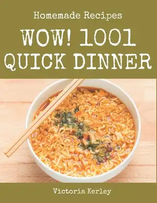 Wow! 1001 Homemade Quick Dinner Recipes: From The Homemade Quick Dinner Cookbook To The Table