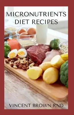 Micronutrients Diet Recipes: Essential Guide on How A Micronutrient Diet Can Work For You Healthily