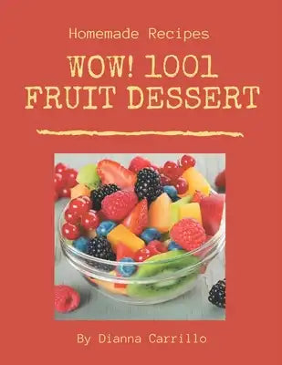 Wow! 1001 Homemade Fruit Dessert Recipes: A Homemade Fruit Dessert Cookbook Everyone Loves!