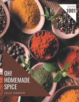 Oh! 1001 Homemade Spice Recipes: An One-of-a-kind Homemade Spice Cookbook