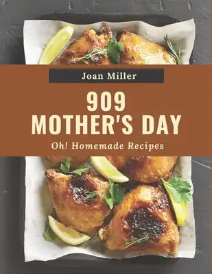 Oh! 909 Homemade Mother's Day Recipes: Make Cooking at Home Easier with Homemade Mother's Day Cookbook!