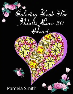 Coloring Book For Adults Love 50 Hearts: Gift ideas, stress relief and relaxation, to practice romantic love between couples, boyfriends and teenagers