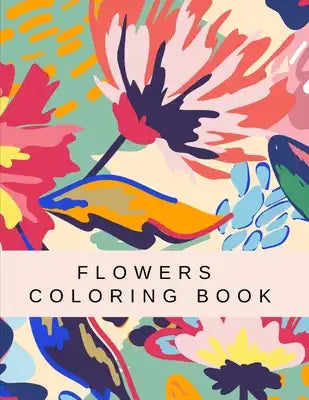 Flowers Coloring Book: Beautiful Collection Artistic Designs for Stress Relief and Relaxation Great Gift for Girls and Women.