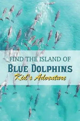 Find The Island Of Blue Dolphins: Kid's Adventure: Kid Book Series