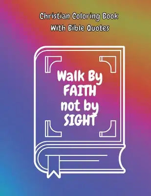 Christian Coloring Book With Bible Quotes: Walk By Faith Not By Sight