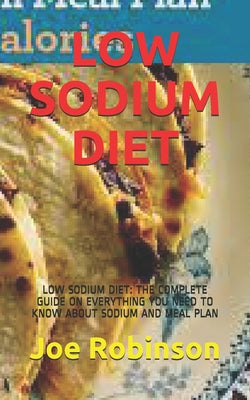 Low Sodium Diet: Low Sodium Diet: The Complete Guide on Everything You Need to Know about Sodium and Meal Plan