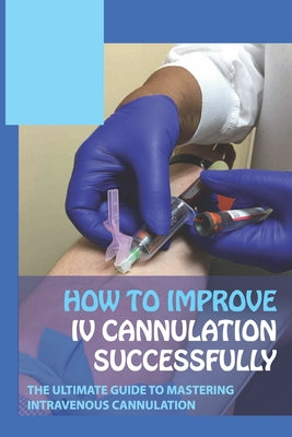 How To Improve IV Cannulation Successfully: The Ultimate Guide To Mastering Intravenous Cannulation: Alternative Sites For Venipuncture
