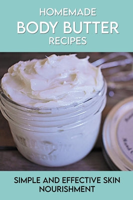 Homemade Body Butter Recipes: Simple And Effective Skin Nourishment: How Make Organic Body Cream