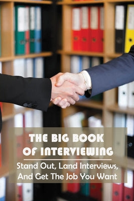 The Big Book Of Interviewing: Stand Out, Land Interviews, And Get The Job You Want: Job Interview Questions