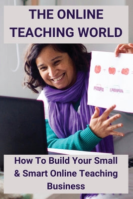 The Online Teaching World: How To Build Your Small & Smart Online Teaching Business: Online Business Plan