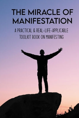 The Miracle Of Manifestation: A Practical & Real-Life-Applicable Toolkit Book On Manifesting: Books On Manifestation