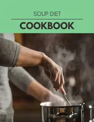 Soup Diet Cookbook: Perfectly Portioned Recipes for Living and Eating Well with Lasting Weight Loss