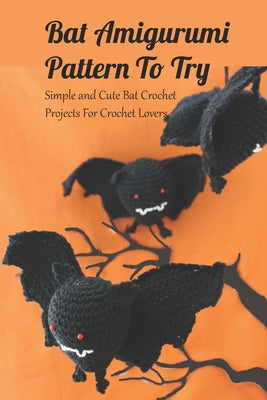 Bat Amigurumi Pattern To Try: Simple and Cute Bat Crochet Projects For Crochet Lovers: Bat Crochet Ideas