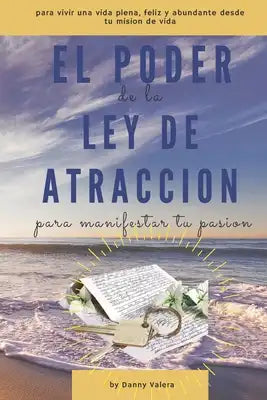 El Poder de la Ley de Atraccion Para Manifestar Tu Pasion: para vivir una vida plena, feliz y abundante desde tu misión de vida. EL USO CORRECTO DE LA