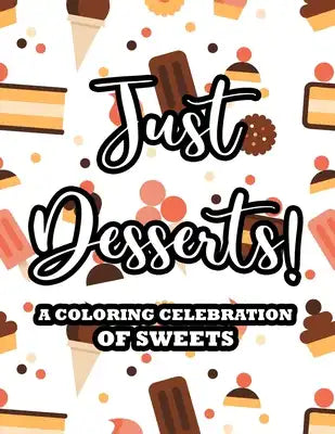 Just Desserts! A Coloring Celebration Of Sweets: Coloring Sheets With Delicious And Relaxing Illustrations, Sweet Treats Designs To Color