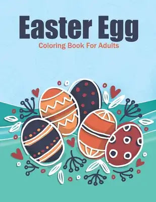 Easter Egg Coloring Book For Adults: This Coloring Book Helps To Remove The Stress And Give You Relaxation.