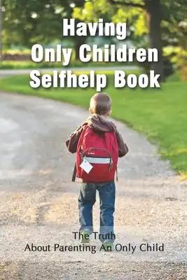 Having Only Children Selfhelp Book: The Truth About Parenting An Only Child: Joy Of Being One Child