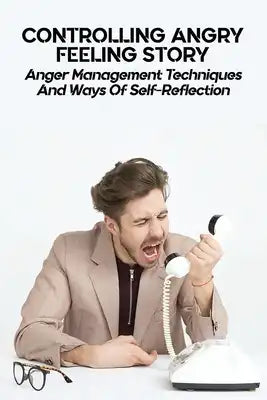 Controlling Angry Feeling Story: Anger Management Techniques And Ways Of Self-Reflection: How To Control Frustration