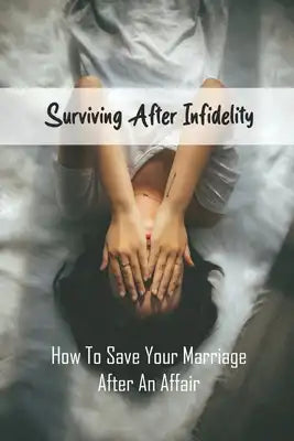 Surviving After Infidelity: How To Save Your Marriage After An Affair: Dealing With Infidelity Psychology Today