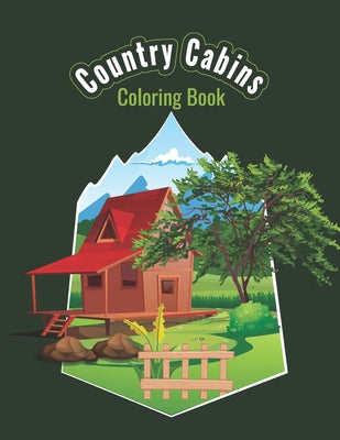 Country Cabins Coloring Book: An Adult or Teen Coloring Book with Featuring Charming Farm Scenes and Rustic Cabins, Charming Interior Designs, Beaut