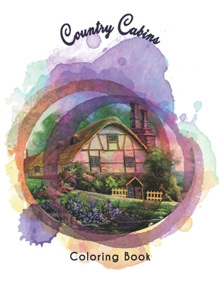Country Cabins Coloring Book: An Adult or Teen Coloring Book with Featuring Charming Farm Scenes and Rustic Cabins, Charming Interior Designs, Beaut