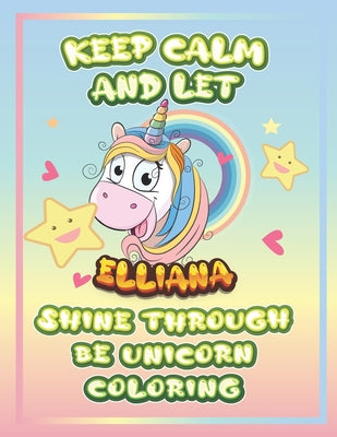 keep calm and let Elliana shine through the unicorn coloring: The Unicorn coloring book is a very nice gift for any child named Elliana
