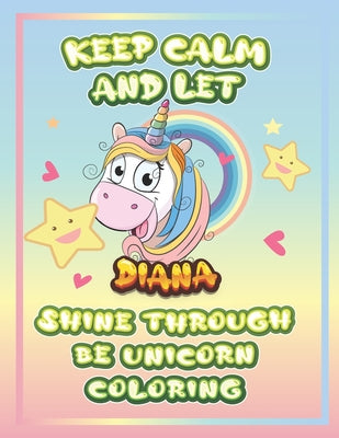 keep calm and let Diana shine through the unicorn coloring: The Unicorn coloring book is a very nice gift for any child named Diana