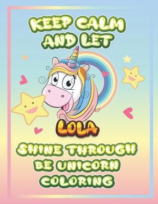 keep calm and let Lola shine through the unicorn coloring: The Unicorn coloring book is a very nice gift for any child named Lola
