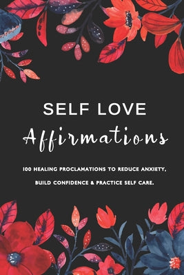 Self Love Affirmations: 100 Healing Proclamations To Reduce Anxiety, Build Confidence & Practice Self Care / Rewire Your Brain with Positive T