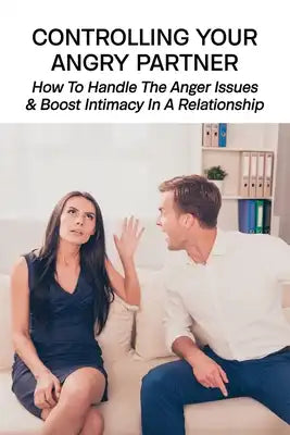 Controlling Your Angry Partner: How To Handle The Anger Issues & Boost Intimacy In A Relationship: Anger Management Exercises