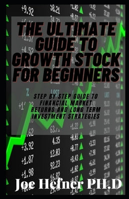 The Ultimate Guide to Growth Stock for Beginners: Step By Step Guide To Financial Market Returns And Long Term Investment Strategies