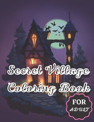 Secret Village Coloring Book For Adult: An Adult Coloring Book Featuring Magical Garden Scenes, Adorable Hidden Homes and Whimsical Tiny Creatures