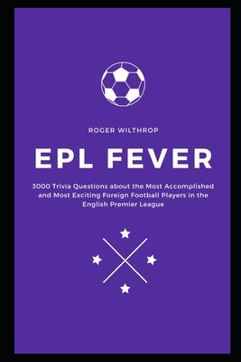 EPL Fever: 3000 Trivia Questions about the Most Accomplished and Most Exciting Foreign Football Players in the English Premier Le